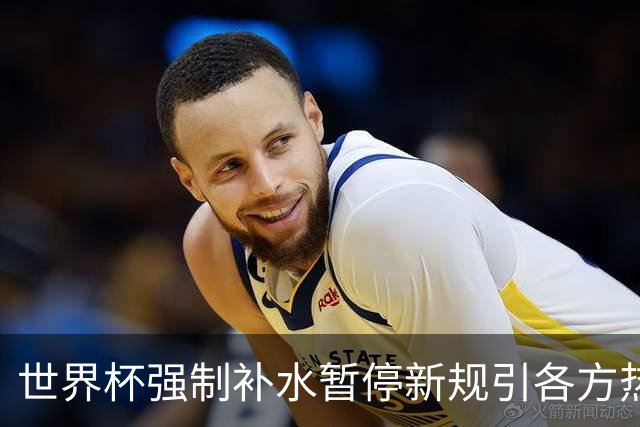 世界杯强制补水暂停新规引各方热议